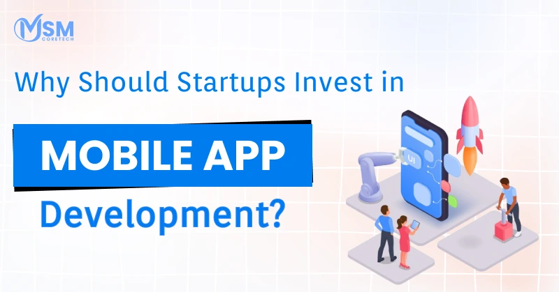 Startups Should Invest in Mobile App Development